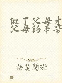 做了父母才知道父母的辛苦名句