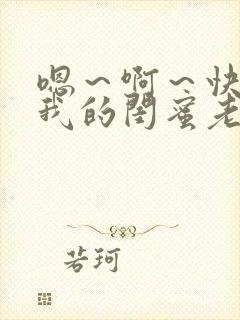 嗯～啊～快点死我的闺蜜老公