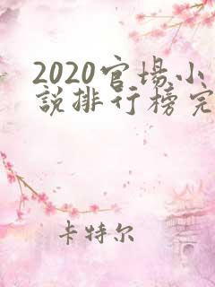 2020官场小说排行榜完结版前十名