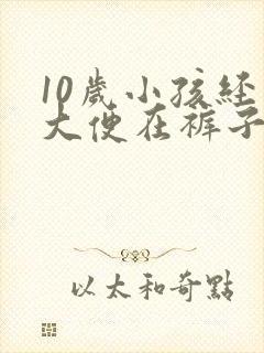 10岁小孩经常大便在裤子里