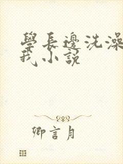 学长边洗澡边操我小说