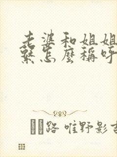 老婆和姐姐的关系怎么称呼