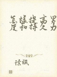 怎样提高男性硬度和持久力