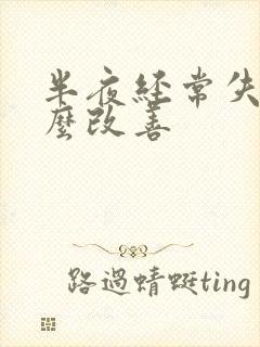 半夜经常失眠怎么改善