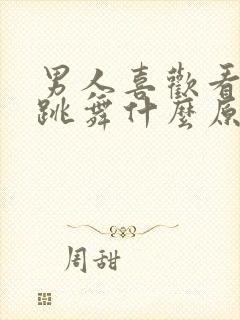 男人喜欢看女人跳舞什么原因