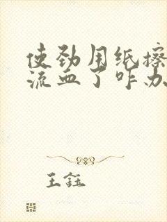 使劲用纸擦下面流血了咋办