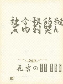 被合租的糙汉室友肉到哭h