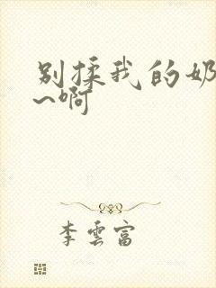 别揉我的奶头嗯~啊