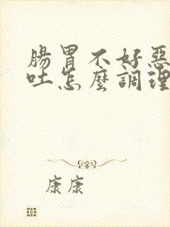 肠胃不好恶心想吐怎么调理