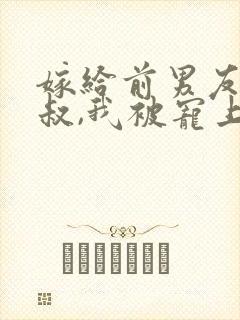 嫁给前男友他小叔,我被宠上天19章