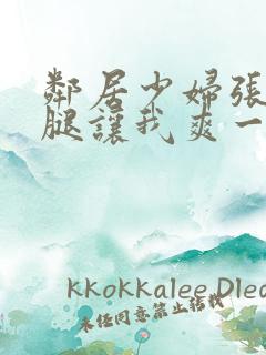 邻居少妇张开双腿让我爽一