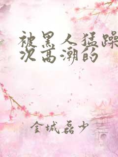 被黑人猛躁10次高潮的