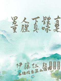 男人下体有异味重腥臭味是什么原因