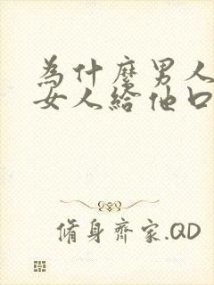 为什么男人喜欢女人给他口