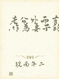 老公外面有人啦,作为妻子的我该怎么办