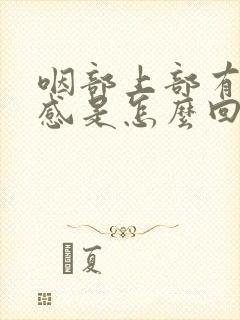 咽部上部有异物感是怎么回事