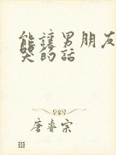 能让男朋友感动哭的话