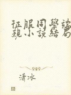 征服同学端庄母亲小说结局