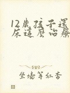 12岁孩子还尿床这么治疗