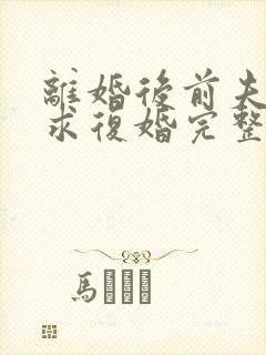 离婚后前夫哭着求复婚完整版免费阅读