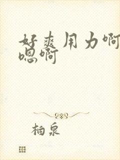 好爽用力啊嗯嗯嗯啊