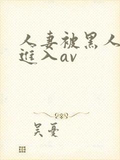 人妻被黑人猛烈进入av