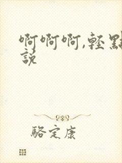 啊啊啊,轻点小说