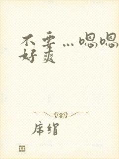 不要…嗯嗯啊…好爽