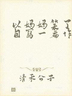 以妈妈笑了为题目写一篇作文