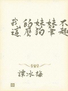 我的妹妹不可能这么狗笔趣阁