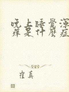 晚上睡觉浑身痒痒是什么症状