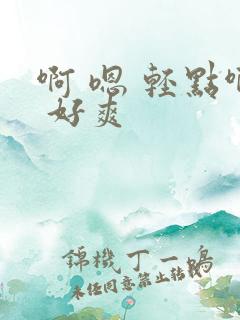 啊 嗯 轻点啊 好爽