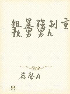 粗暴强制重口调教男男h