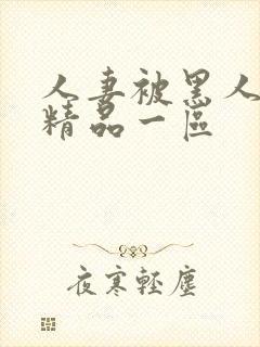 人妻被黑人侵犯精品一区