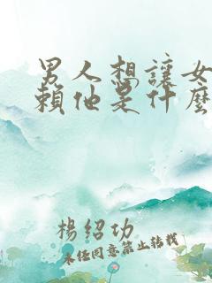 男人想让女人依赖他是什么心理