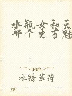 水瓶女和天蝎女哪个更有魅力