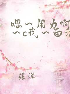 嗯～用力啊～嗯～c我～白洁小说