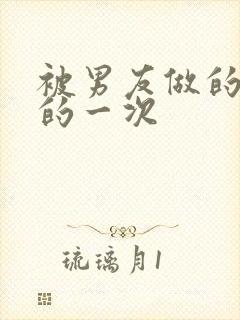 被男友做的很爽的一次