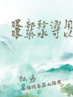 眼部干涩用什么眼药水可以缓解眼部疲劳