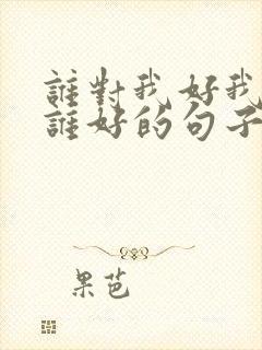 谁对我好我就对谁好的句子 了,经典语录