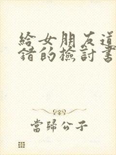 给女朋友道歉认错的检讨书范文