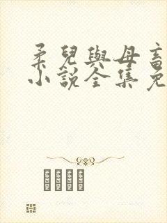 柔儿与母畜校花小说全集免费阅读