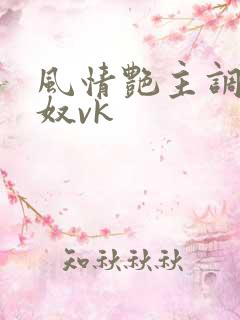风情艳主调教女奴vk