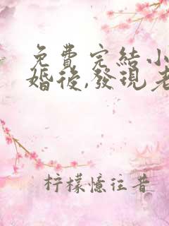 免费完结小说闪婚后,发现老公是总裁上司