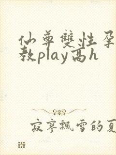 仙尊双性孕夫调教play高h