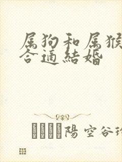 属狗和属猴合不合适结婚