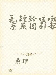 气短干咳嗽是什么原因引起的