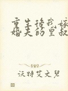 重生后我嫁了未婚夫的皇叔完全版