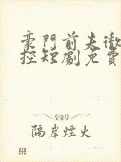 豪门前夫彻底失控短剧免费观看