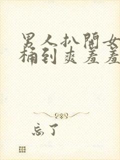 男人扒开女人腿桶到爽羞羞